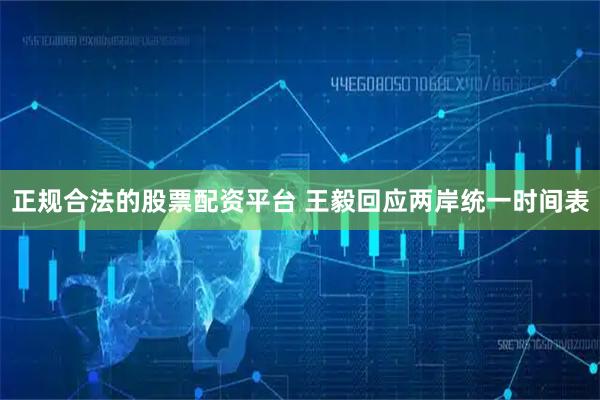 正规合法的股票配资平台 王毅回应两岸统一时间表