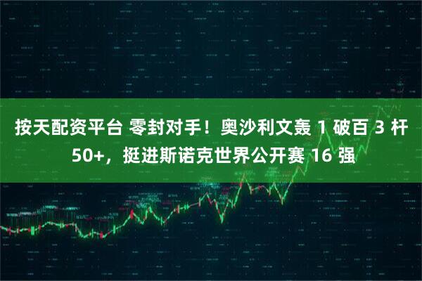 按天配资平台 零封对手！奥沙利文轰 1 破百 3 杆 50+，挺进斯诺克世界公开赛 16 强