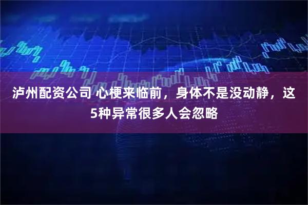 泸州配资公司 心梗来临前，身体不是没动静，这5种异常很多人会忽略