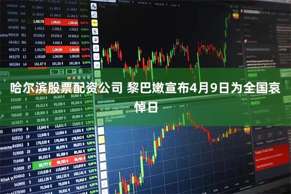 哈尔滨股票配资公司 黎巴嫩宣布4月9日为全国哀悼日